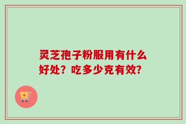 灵芝孢子粉服用有什么好处？吃多少克有效？