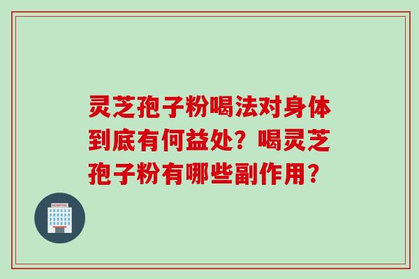 灵芝孢子粉喝法对身体到底有何益处？喝灵芝孢子粉有哪些副作用？