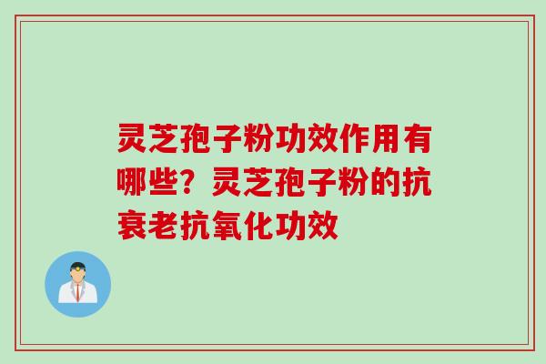 灵芝孢子粉功效作用有哪些？灵芝孢子粉的抗衰老抗氧化功效