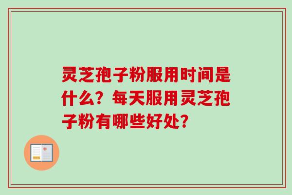 灵芝孢子粉服用时间是什么?每天服用灵芝孢子粉有哪些好处? 灵芝孢子粉服用时间是什么?每天服用灵芝孢子粉有哪些好处?