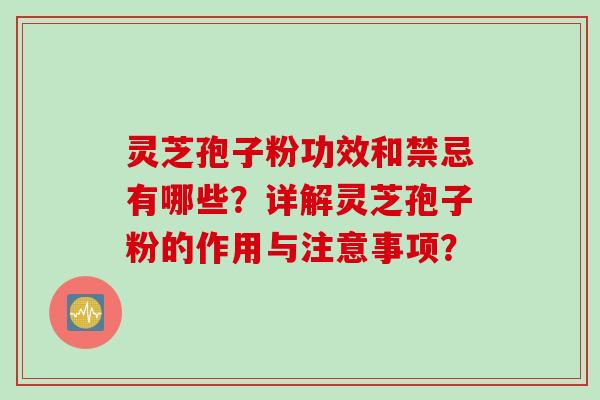 灵芝孢子粉功效和禁忌有哪些?详解灵芝孢子粉的作用与注意事项? 灵芝孢子粉功效和禁忌有哪些?详解灵芝孢子粉的作用与注意事项?