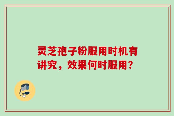 灵芝孢子粉服用时机有讲究，效果何时服用？