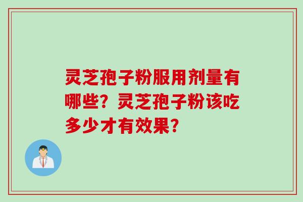 灵芝孢子粉服用剂量有哪些？灵芝孢子粉该吃多少才有效果？