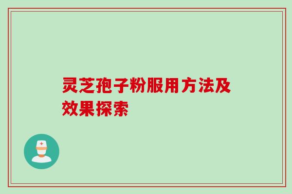 灵芝孢子粉服用方法及效果探索