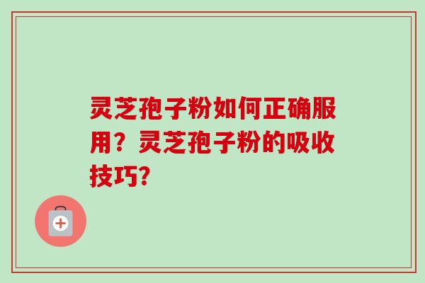 灵芝孢子粉如何正确服用？灵芝孢子粉的吸收技巧？
