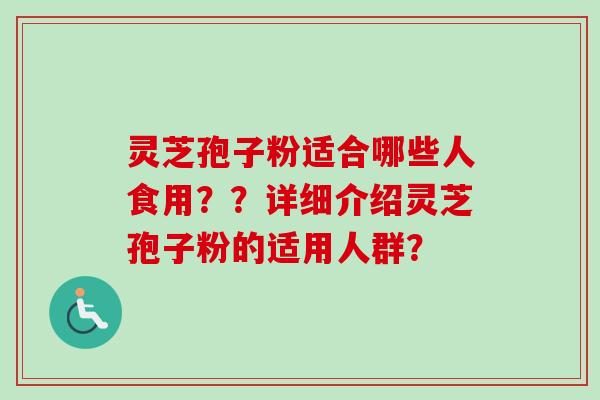 灵芝孢子粉适合哪些人食用？？详细介绍灵芝孢子粉的适用人群？