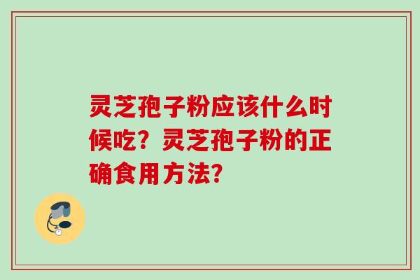 灵芝孢子粉应该什么时候吃？灵芝孢子粉的正确食用方法？