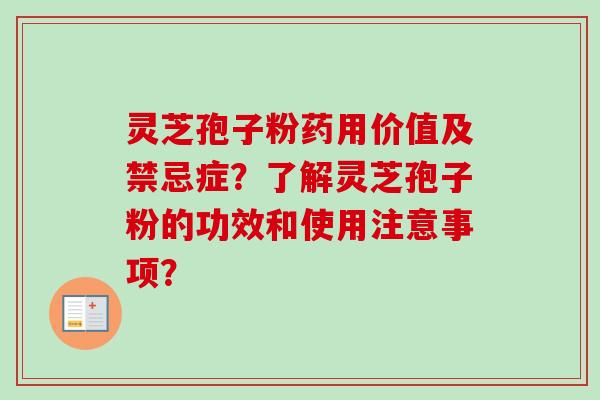 灵芝孢子粉药用价值及禁忌症？了解灵芝孢子粉的功效和使用注意事项？