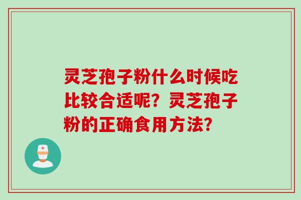 灵芝孢子粉什么时候吃比较合适呢？灵芝孢子粉的正确食用方法？