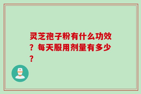 灵芝孢子粉有什么功效？每天服用剂量有多少？