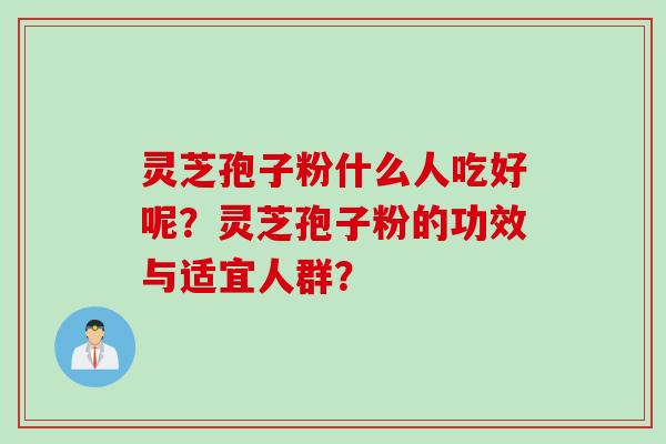 灵芝孢子粉什么人吃好呢？灵芝孢子粉的功效与适宜人群？