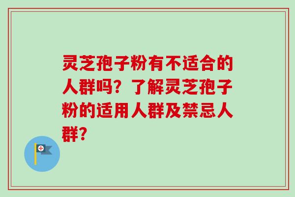 灵芝孢子粉有不适合的人群吗?了解灵芝孢子粉的适用人群及禁忌人群? 灵芝孢子粉有不适合的人群吗?了解灵芝孢子粉的适用人群及禁忌人群?