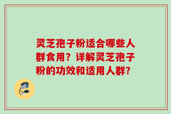 灵芝孢子粉适合哪些人群食用？详解灵芝孢子粉的功效和适用人群？