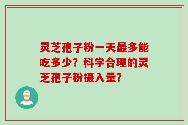 灵芝孢子粉一天最多能吃多少？科学合理的灵芝孢子粉摄入量？