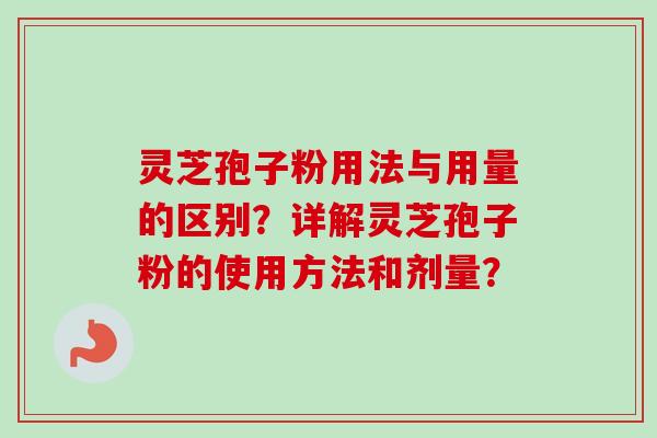 灵芝孢子粉用法与用量的区别？详解灵芝孢子粉的使用方法和剂量？