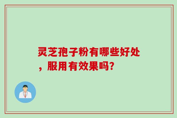 灵芝孢子粉有哪些好处，服用有效果吗？