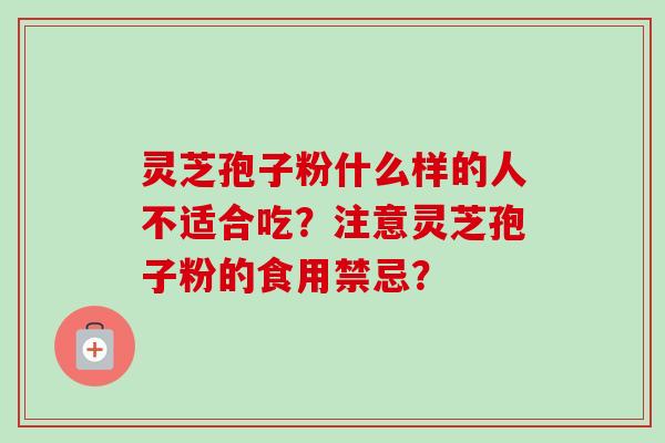 灵芝孢子粉什么样的人不适合吃？注意灵芝孢子粉的食用禁忌？