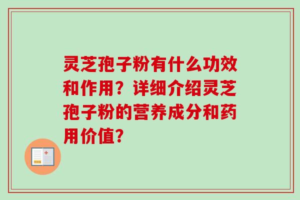 灵芝孢子粉有什么功效和作用？详细介绍灵芝孢子粉的营养成分和药用价值？