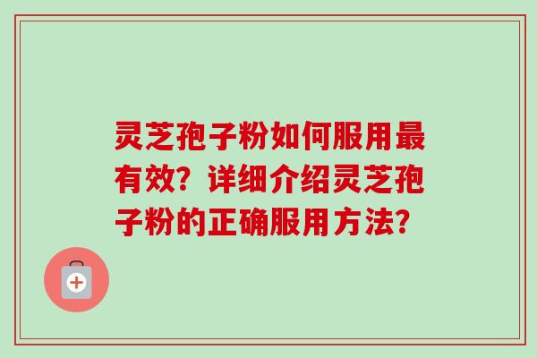灵芝孢子粉如何服用最有效？详细介绍灵芝孢子粉的正确服用方法？