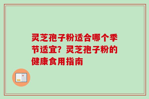 灵芝孢子粉适合哪个季节适宜？灵芝孢子粉的健康食用指南