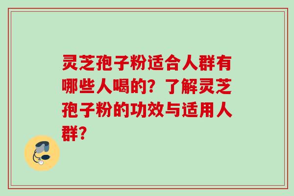 灵芝孢子粉适合人群有哪些人喝的？了解灵芝孢子粉的功效与适用人群？