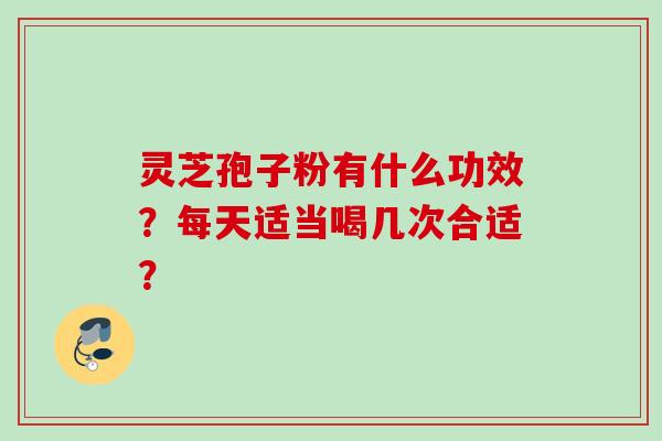 灵芝孢子粉有什么功效？每天适当喝几次合适？