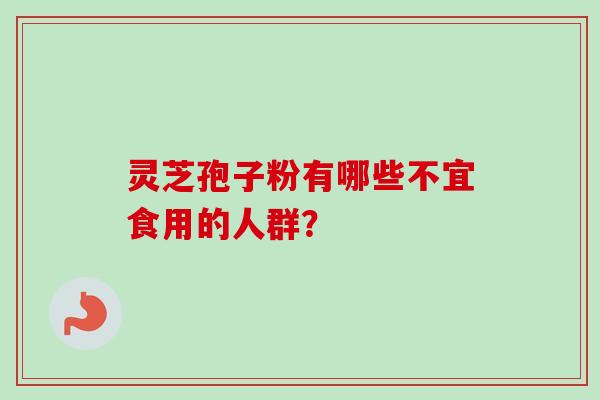 灵芝孢子粉有哪些不宜食用的人群？