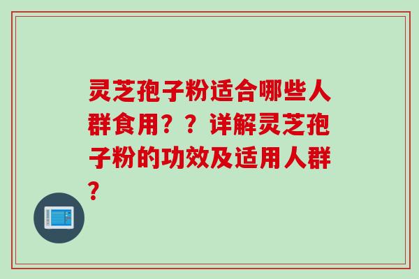 灵芝孢子粉适合哪些人群食用？？详解灵芝孢子粉的功效及适用人群？