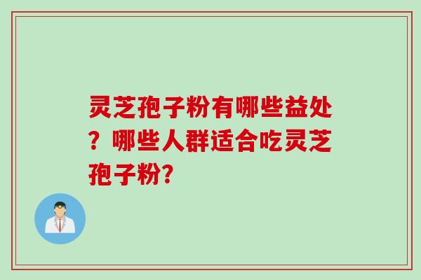 灵芝孢子粉有哪些益处？哪些人群适合吃灵芝孢子粉？