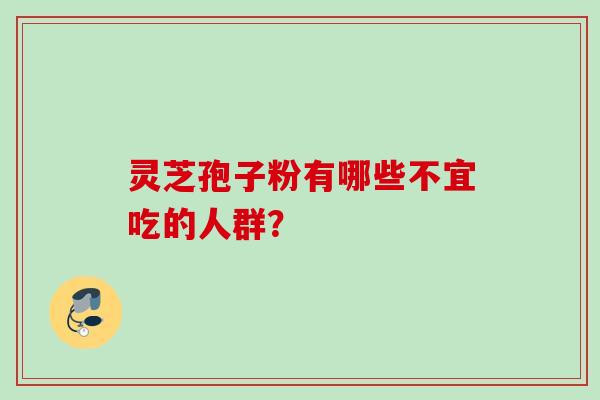 灵芝孢子粉有哪些不宜吃的人群? 灵芝孢子粉有哪些不宜吃的人群?