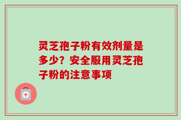 灵芝孢子粉有效剂量是多少？安全服用灵芝孢子粉的注意事项