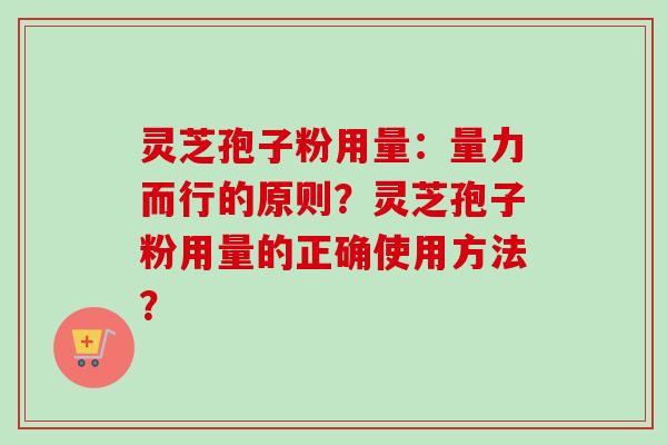 灵芝孢子粉用量：量力而行的原则？灵芝孢子粉用量的正确使用方法？