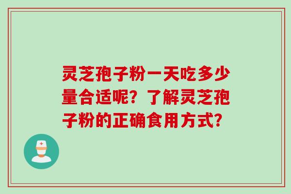灵芝孢子粉一天吃多少量合适呢？了解灵芝孢子粉的正确食用方式？