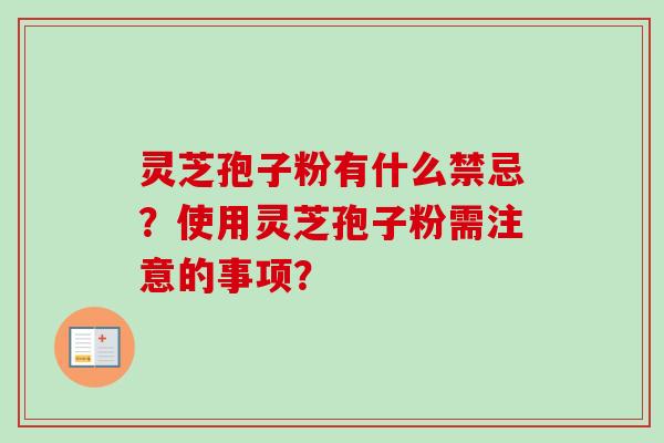 灵芝孢子粉有什么禁忌？使用灵芝孢子粉需注意的事项？