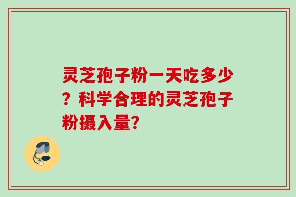 灵芝孢子粉一天吃多少？科学合理的灵芝孢子粉摄入量？