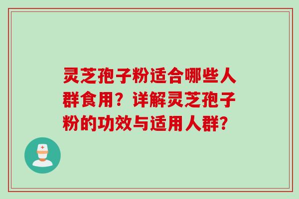 灵芝孢子粉适合哪些人群食用？详解灵芝孢子粉的功效与适用人群？