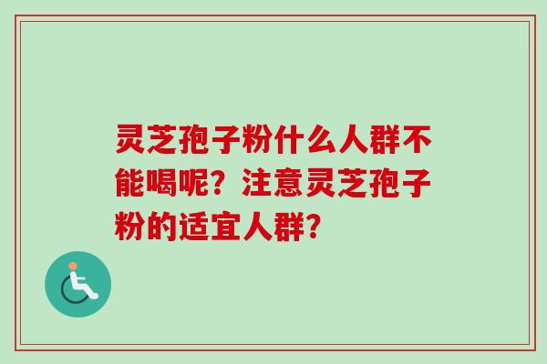 灵芝孢子粉什么人群不能喝呢？注意灵芝孢子粉的适宜人群？