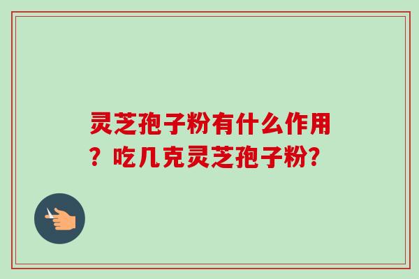 灵芝孢子粉有什么作用？吃几克灵芝孢子粉？