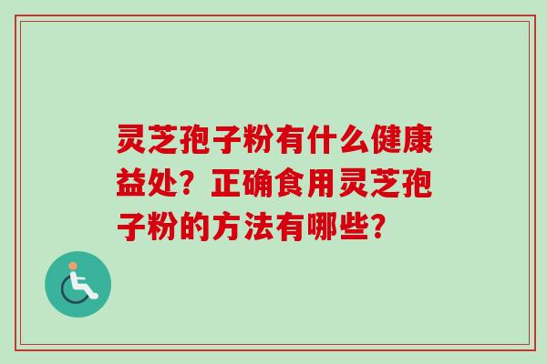 灵芝孢子粉有什么健康益处？正确食用灵芝孢子粉的方法有哪些？