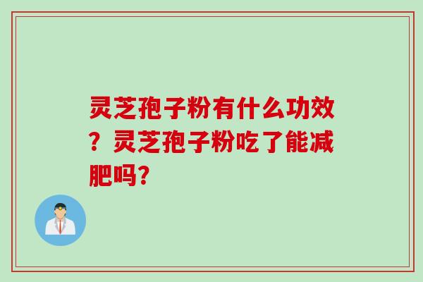 灵芝孢子粉有什么功效？灵芝孢子粉吃了能减肥吗？