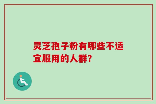 灵芝孢子粉有哪些不适宜服用的人群？