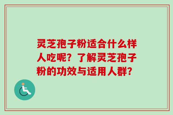 灵芝孢子粉适合什么样人吃呢?了解灵芝孢子粉的功效与适用人群? 灵芝孢子粉适合什么样人吃呢?了解灵芝孢子粉的功效与适用人群?