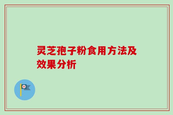 灵芝孢子粉食用方法及效果分析 灵芝孢子粉食用方法及效果分析
