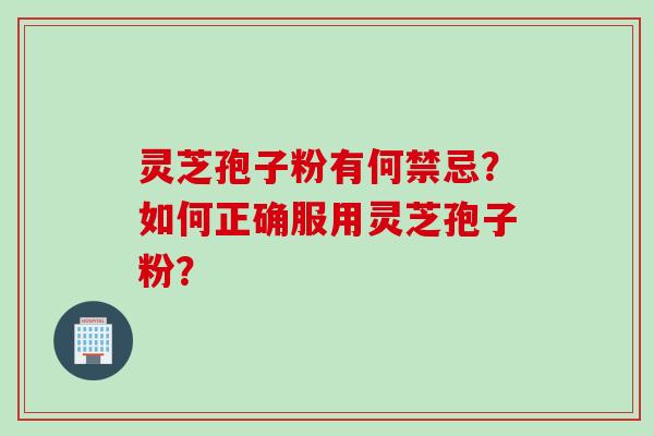 灵芝孢子粉有何禁忌？如何正确服用灵芝孢子粉？
