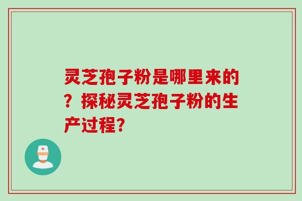 灵芝孢子粉是哪里来的？探秘灵芝孢子粉的生产过程？