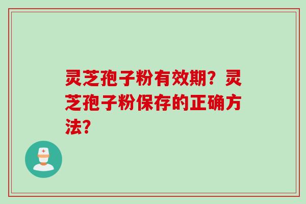 灵芝孢子粉有效期？灵芝孢子粉保存的正确方法？