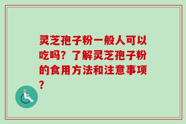 灵芝孢子粉一般人可以吃吗？了解灵芝孢子粉的食用方法和注意事项？