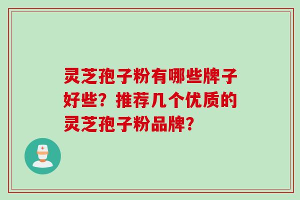 灵芝孢子粉有哪些牌子好些?推荐几个优质的灵芝孢子粉品牌? 灵芝孢子粉有哪些牌子好些?推荐几个优质的灵芝孢子粉品牌?