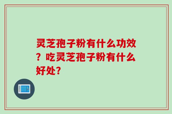 灵芝孢子粉有什么功效？吃灵芝孢子粉有什么好处？
