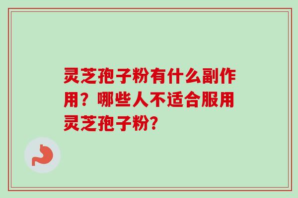 灵芝孢子粉有什么副作用？哪些人不适合服用灵芝孢子粉？